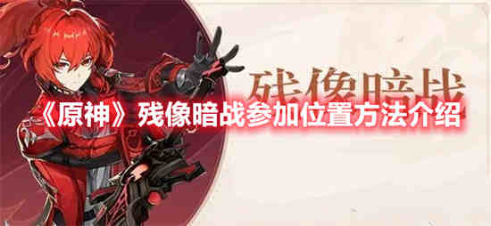 原神残像暗战参加位置在哪里 原神残像暗战参加位置介绍