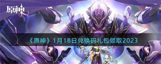 原神1月18日兑换码是什么 原神1月18日兑换码礼包领取2023