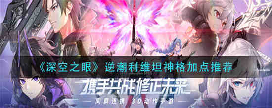 深空之眼逆潮利维坦神格怎么加点 深空之眼逆潮利维坦神格加点推荐