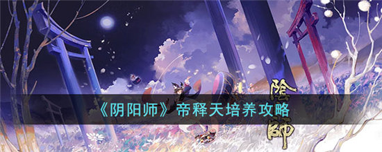 阴阳师帝释天培养攻略-阴阳师帝释天培养玩法介绍