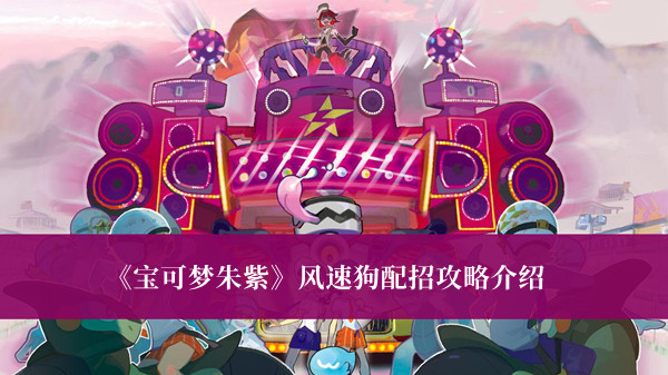 宝可梦朱紫风速狗配招攻略-宝可梦朱紫风速狗配招攻略介绍
