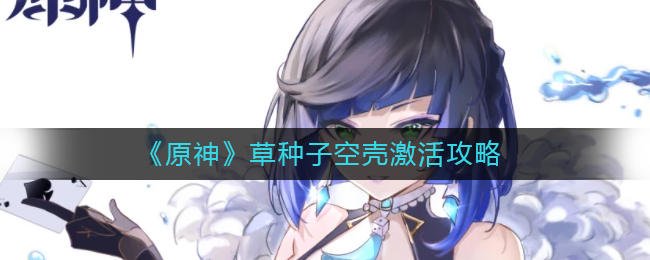 原神草种子空壳怎么激活-原神草种子空壳激活攻略一览