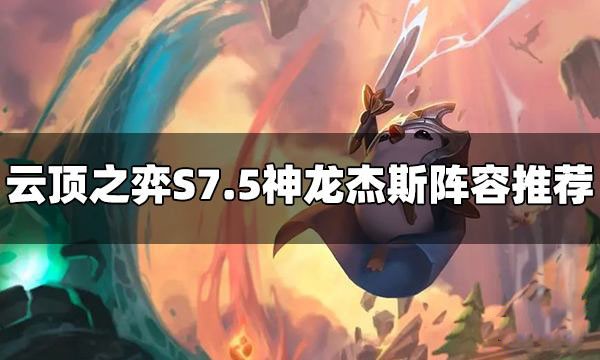 云顶之弈S7.5神龙杰斯阵容推荐攻略-S7.5神龙杰斯阵容怎么玩