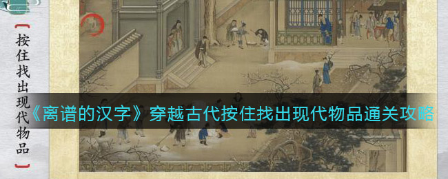 抖音离谱的汉字穿越古代按住找出现代物品通关攻略答案分享