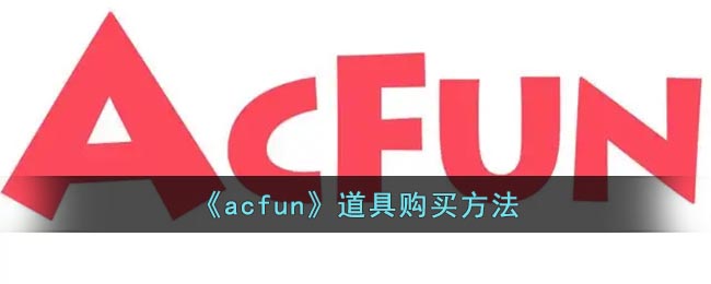a站怎么买道具-acfun道具购买方法