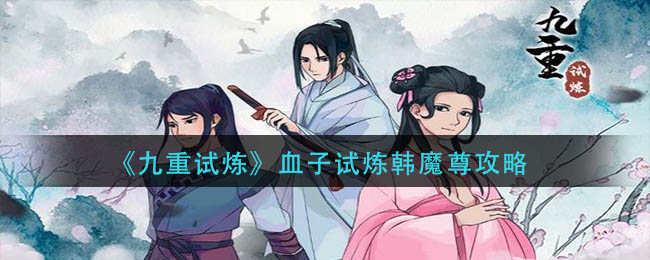 九重试炼血子试炼韩魔尊怎么玩-九重试炼血子试炼韩魔尊游戏详细介绍
