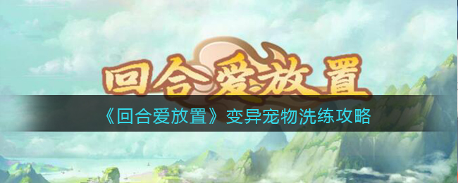 回合爱放置怎么洗变异宠物-变异宠物洗练攻略