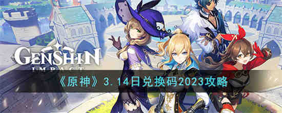 原神3.14日兑换码是什么 原神3.14日兑换码2023攻略