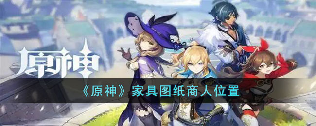 原神家具图纸商人在哪-原神家具图纸商人位置