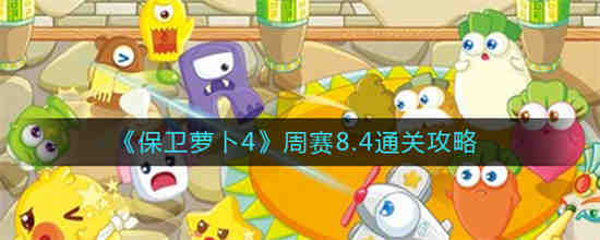 保卫萝卜4周赛8.4怎么通关 保卫萝卜4周赛8.4通关攻略