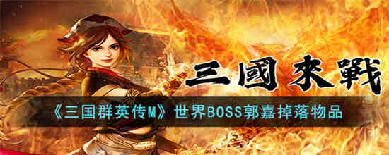 世界BOSS郭嘉掉落物品是什么 三国群英传M世界BOSS郭嘉掉落物品一览