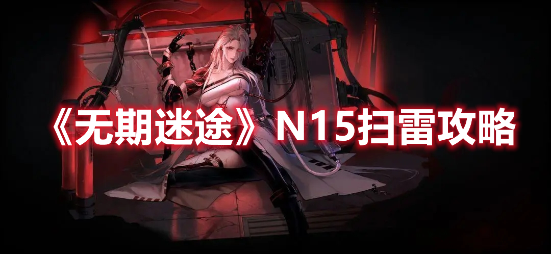 无期迷途N15扫雷通关攻略详解-无期迷途N15扫雷玩法技巧介绍