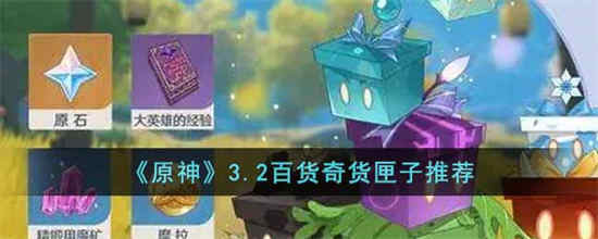 原神3.2百货奇货匣子怎么选择 原神3.2百货奇货匣子推荐