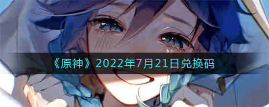 原神2022年7月21日兑换码是什么 原神2022年7月21日兑换码介绍