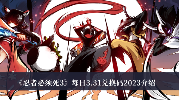 忍者必须死3每日3.31兑换码2023-忍者必须死3每日3.31兑换码2023介绍