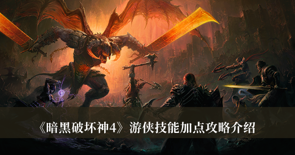 暗黑破坏神4游侠技能加点攻略-暗黑破坏神4游侠技能加点攻略介绍