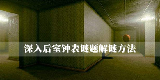 深入后室钟表谜题解谜技巧分享-深入后室钟表谜题解谜攻略