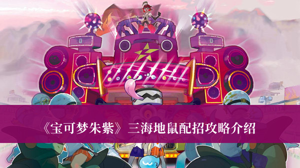 宝可梦朱紫三海地鼠配招攻略-宝可梦朱紫三海地鼠配招攻略介绍