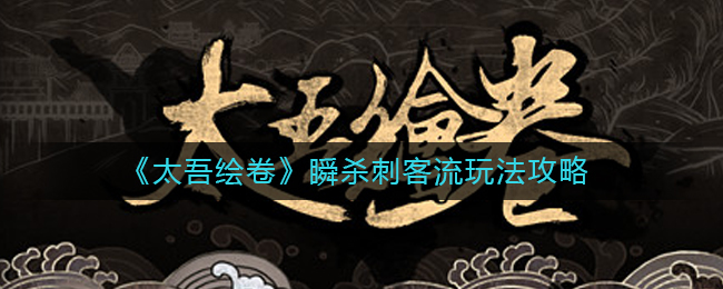 太吾绘卷瞬杀刺客流怎么玩-瞬杀刺客流玩法攻略