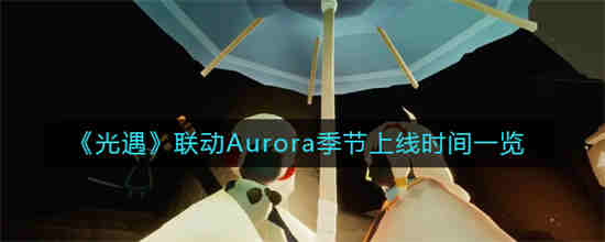 光遇联动Aurora季节上线时间是什么时候 光遇联动Aurora季节上线时间一览