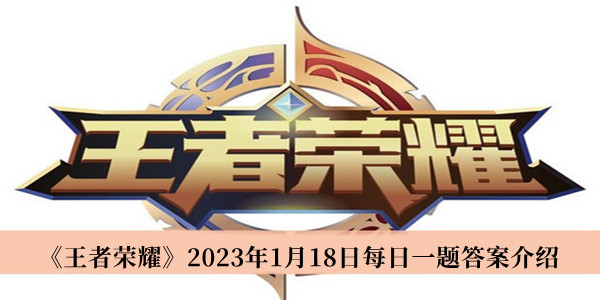 王者荣耀2023年1月18日每日一题答案-王者荣耀2023年1月18日每日一题答案介绍