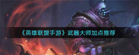 英雄联盟手游武器大师怎么加点 武器大师技能加点推荐