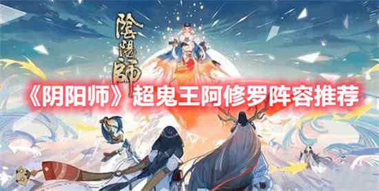 阴阳师超鬼王阿修罗阵容怎么打 阴阳师超鬼王阿修罗阵容推荐