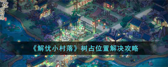 解忧小村落树占位置怎么办 解忧小村落树占位置解决攻略