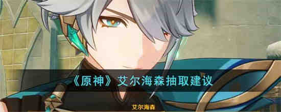 原神艾尔海森值得抽吗 原神艾尔海森抽取建议