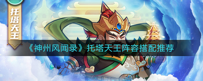 神州风闻录托塔天王阵容搭配详情-神州风闻录托塔天王阵容搭配一览