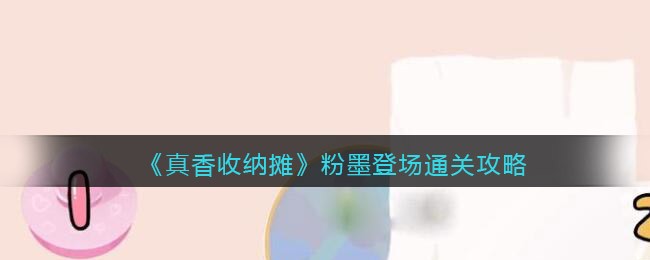 真香收纳摊粉墨登场通关方法详解-真香收纳摊粉墨登场通关方法一览