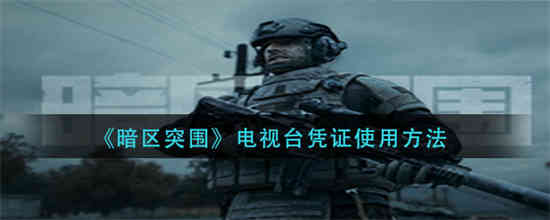 暗区突围电视台凭证怎么使用 暗区突围电视台凭证使用方法介绍