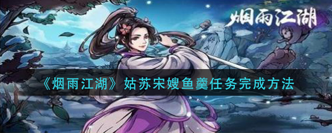 烟雨江湖姑苏宋嫂鱼羹任务如何完成-烟雨江湖姑苏宋嫂鱼羹任务完成攻略分享