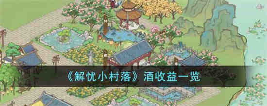 解忧小村落不同酒的收益如何 解忧小村落酒收益一览