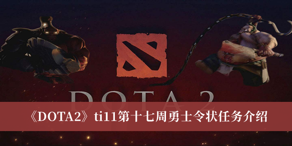 DOTA2ti11第十七周勇士令状任务-DOTA2ti11第十七周勇士令状任务介绍