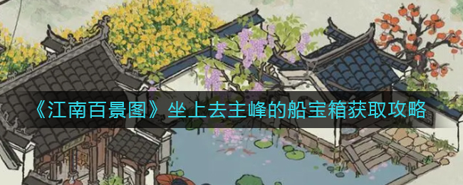 江南百景图坐上去主峰的船宝箱要如何获得-江南百景图坐上去主峰的船宝箱获取方法分享
