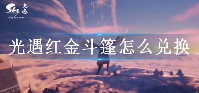 光遇手游红金斗篷兑换方法详解-光遇手游红金斗篷兑换表分享