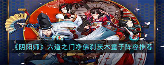 六道之门净佛刹茨木童子阵容怎么搭配 阴阳师六道之门净佛刹茨木童子阵容推荐