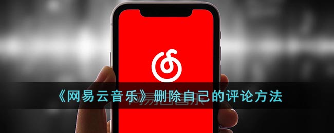 网易云怎么删除自己的评论-网易云音乐删除自己的评论方法