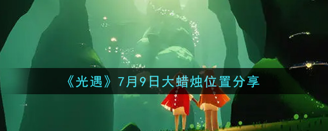 光遇7月9日大蜡烛位置在哪 光遇每日大蜡烛位置