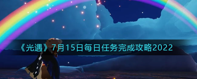 光遇7月15日每日任务是什么 光遇7月15日每日任务完成攻略2022