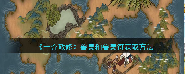 一介散修兽灵和兽灵符如何获取-一介散修兽灵和兽灵符获取方法介绍