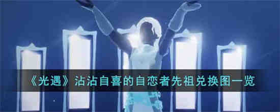 光遇沾沾自喜的自恋者先祖兑换图是什么 光遇沾沾自喜的自恋者先祖兑换图一览