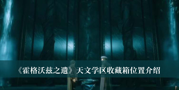 霍格沃茨之遗天文学区收藏箱位置-霍格沃茨之遗天文学区收藏箱位置介绍