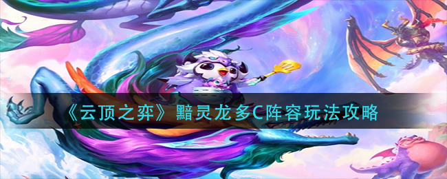 云顶之弈黯灵龙多C阵容具体怎么玩-云顶之弈黯灵龙多C阵容玩法攻略分享
