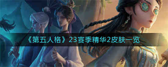 第五人格23赛季精华2皮肤有哪些 第五人格23赛季精华2皮肤一览