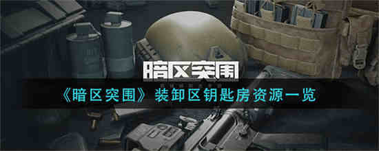 暗区突围装卸区钥匙房资有什么 暗区突围装卸区钥匙房资一览