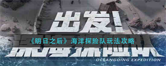 明日之后海洋探险队怎么玩 明日之后海洋探险队玩法攻略