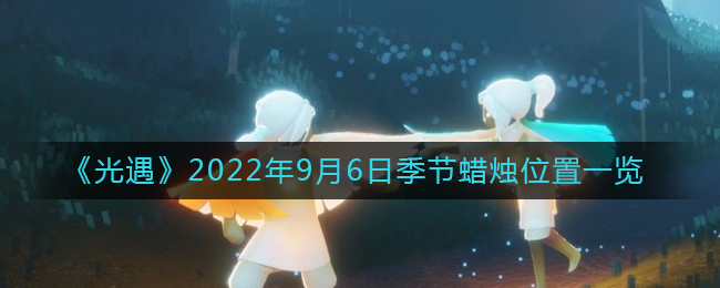 光遇2022年9月6日季节蜡烛在哪-光遇2022年9月6日季节蜡烛位置介绍