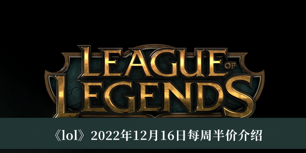 lol2022年12月16日每周半价-lol2022年12月16日每周半价介绍